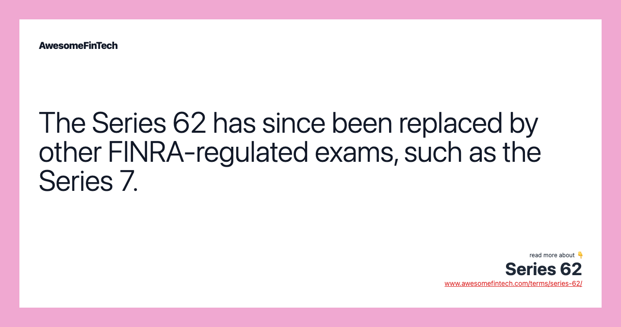 The Series 62 has since been replaced by other FINRA-regulated exams, such as the Series 7.