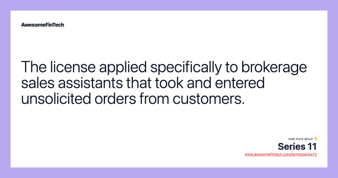 The license applied specifically to brokerage sales assistants that took and entered unsolicited orders from customers.