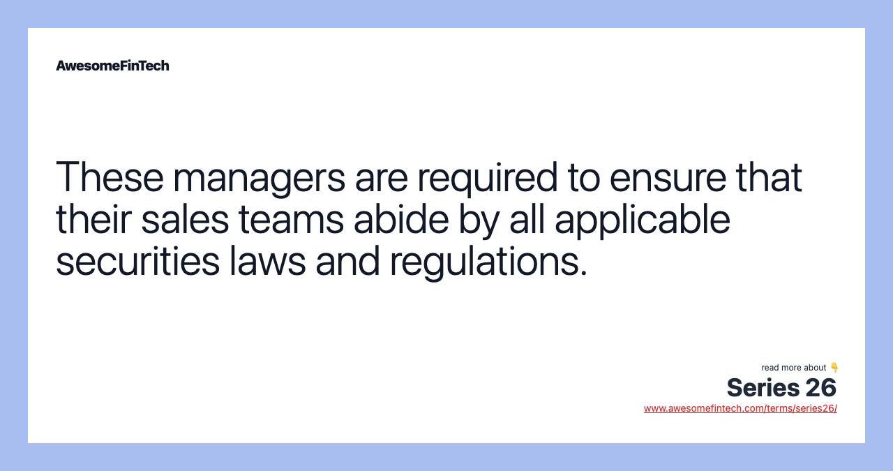 These managers are required to ensure that their sales teams abide by all applicable securities laws and regulations.
