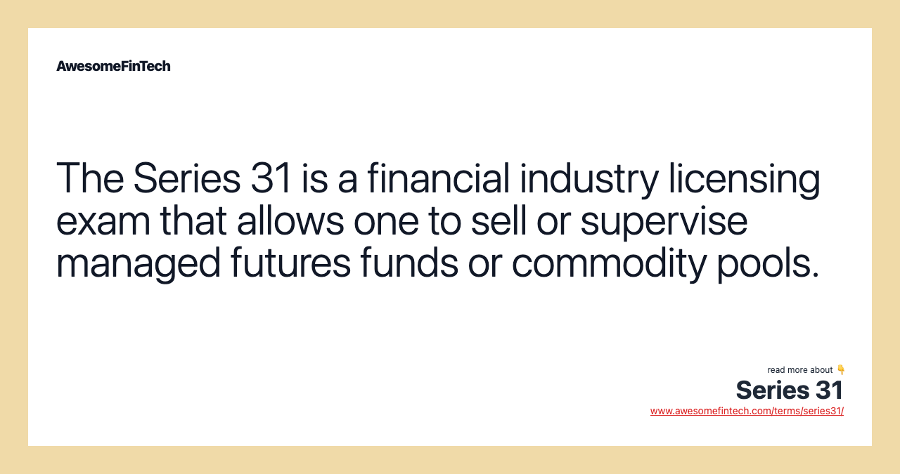 The Series 31 is a financial industry licensing exam that allows one to sell or supervise managed futures funds or commodity pools.