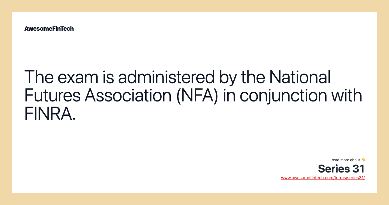 The exam is administered by the National Futures Association (NFA) in conjunction with FINRA.