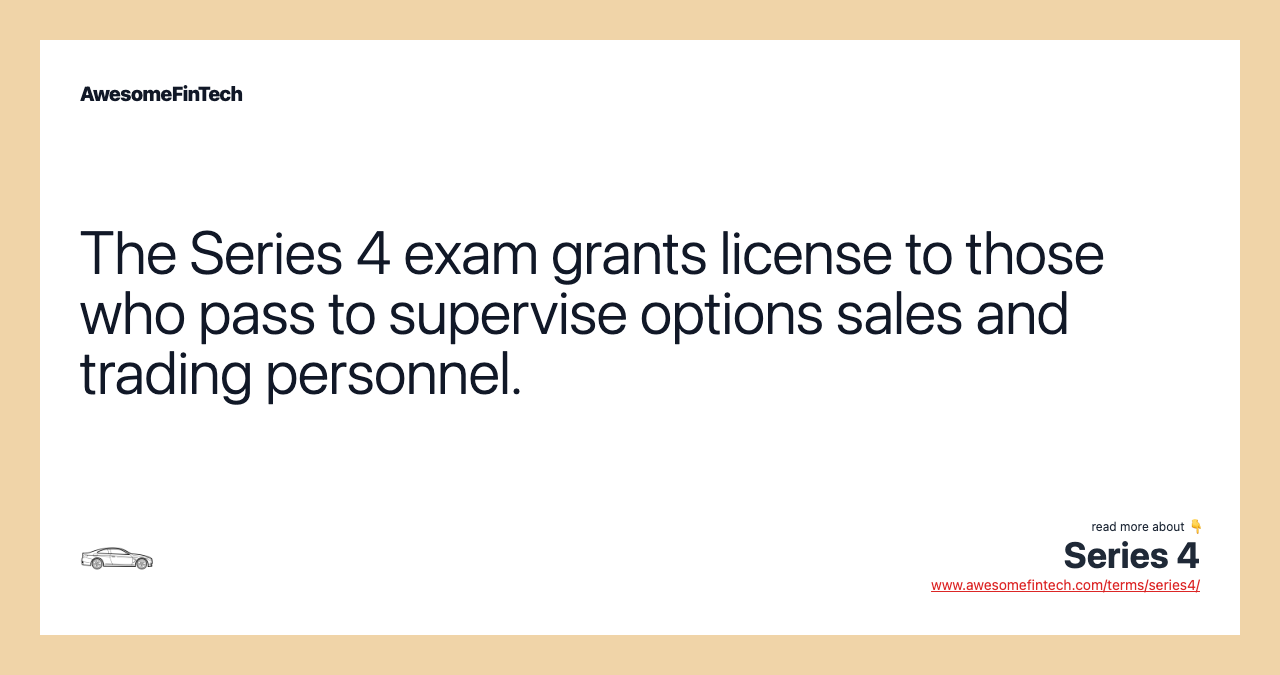 The Series 4 exam grants license to those who pass to supervise options sales and trading personnel.