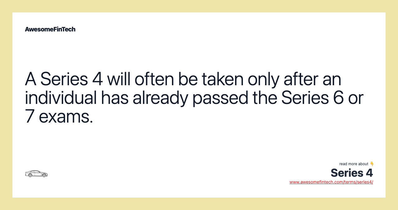 A Series 4 will often be taken only after an individual has already passed the Series 6 or 7 exams.