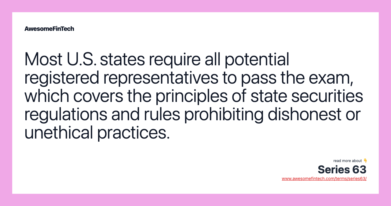 Most U.S. states require all potential registered representatives to pass the exam, which covers the principles of state securities regulations and rules prohibiting dishonest or unethical practices.