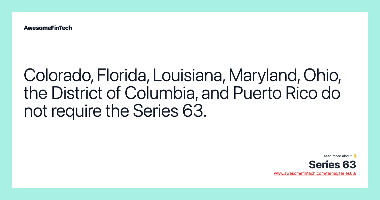 Colorado, Florida, Louisiana, Maryland, Ohio, the District of Columbia, and Puerto Rico do not require the Series 63.