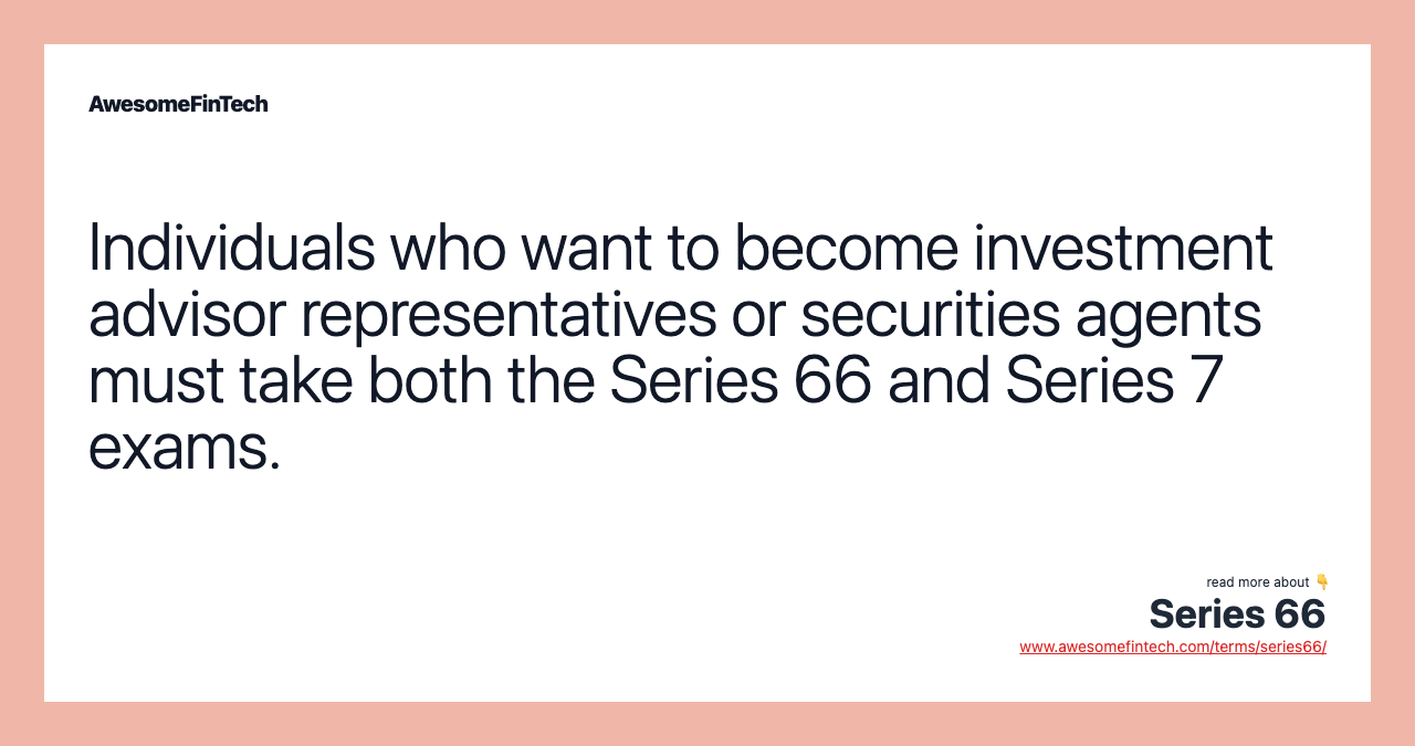Individuals who want to become investment advisor representatives or securities agents must take both the Series 66 and Series 7 exams.