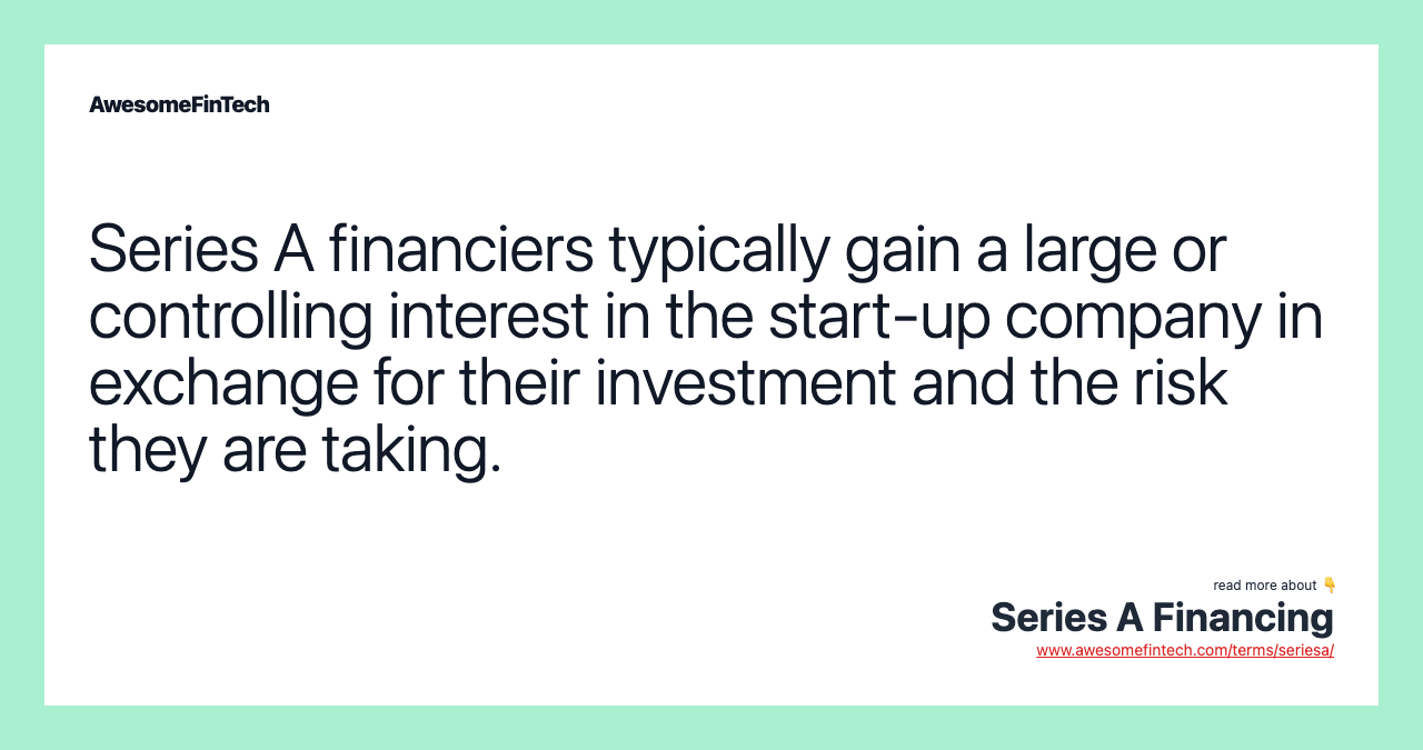 Series A financiers typically gain a large or controlling interest in the start-up company in exchange for their investment and the risk they are taking.