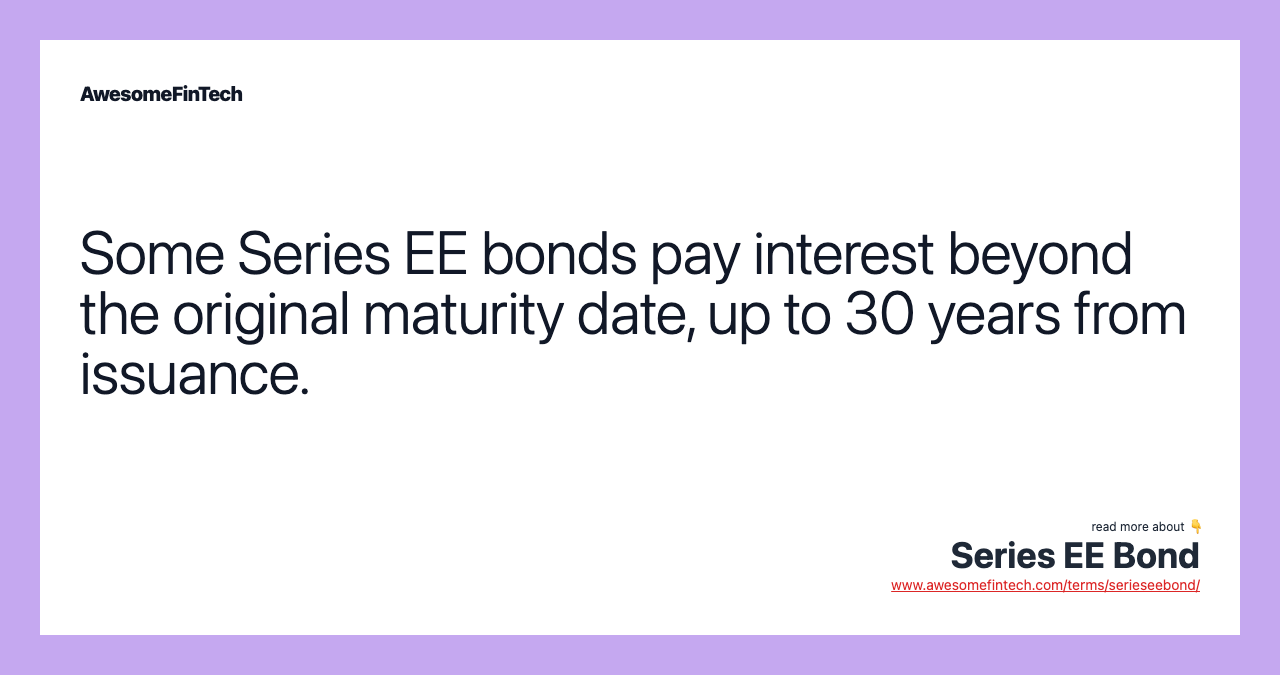 Some Series EE bonds pay interest beyond the original maturity date, up to 30 years from issuance.