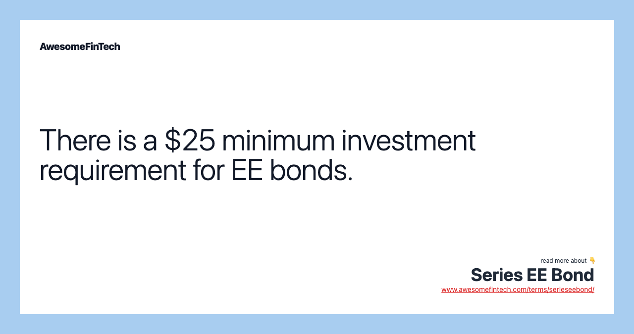 There is a $25 minimum investment requirement for EE bonds.