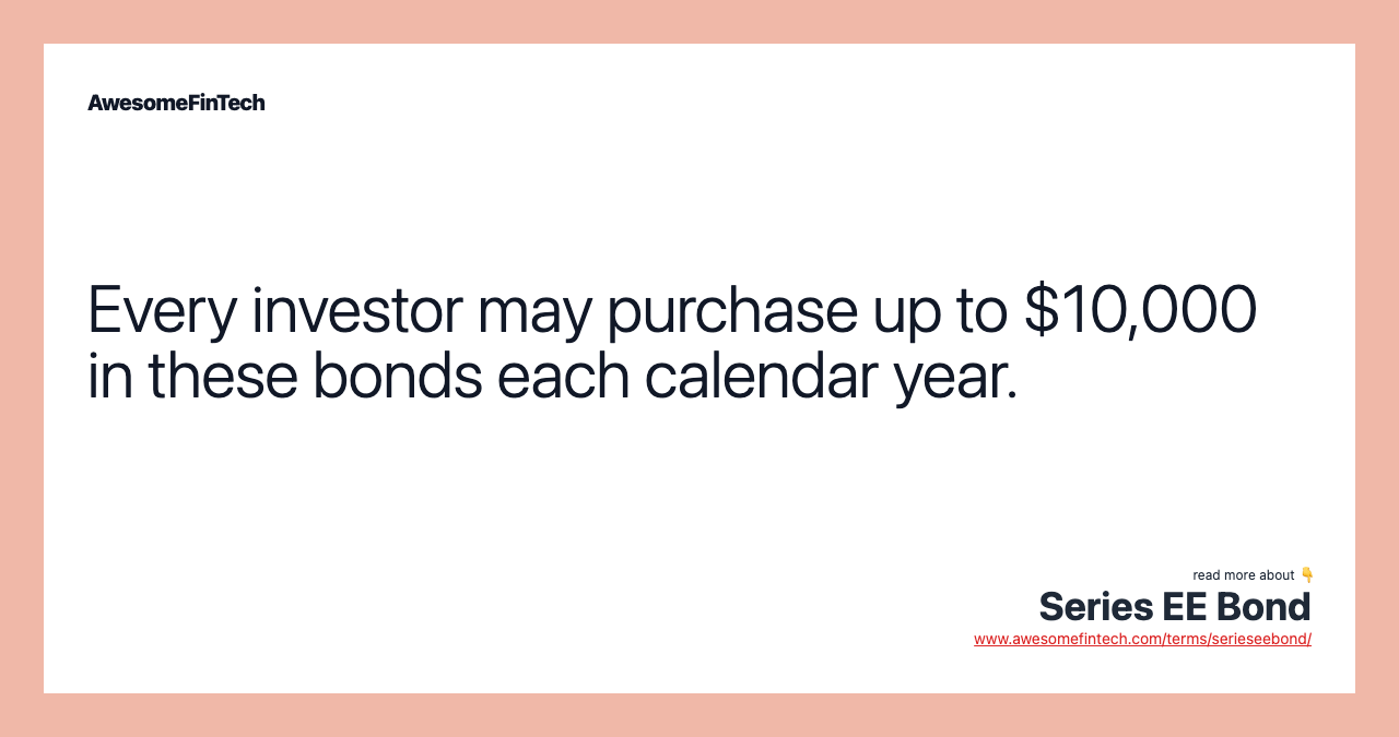 Every investor may purchase up to $10,000 in these bonds each calendar year.
