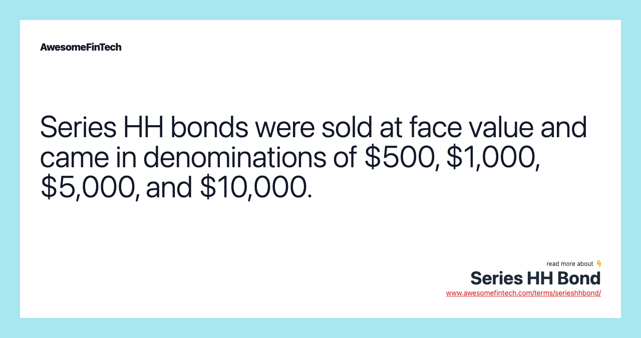 Series HH bonds were sold at face value and came in denominations of $500, $1,000, $5,000, and $10,000.