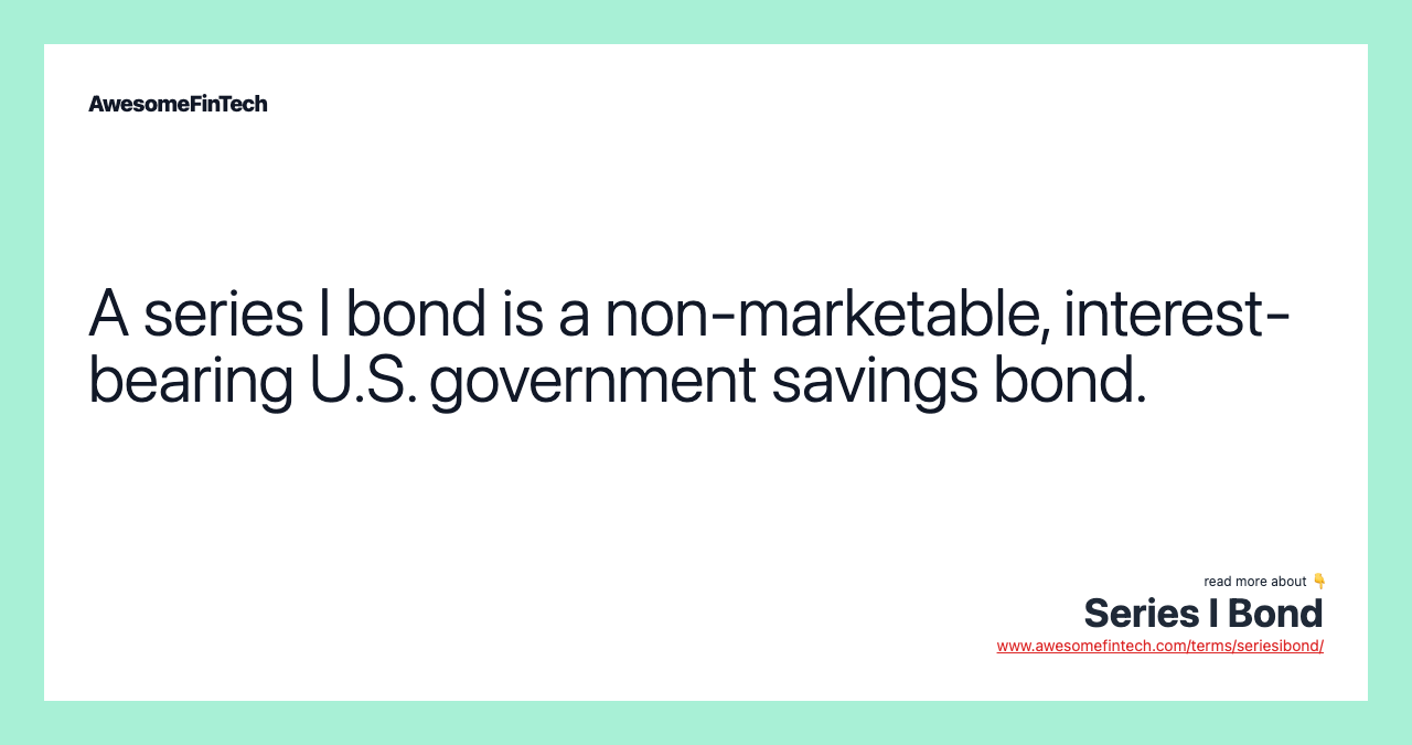 A series I bond is a non-marketable, interest-bearing U.S. government savings bond.