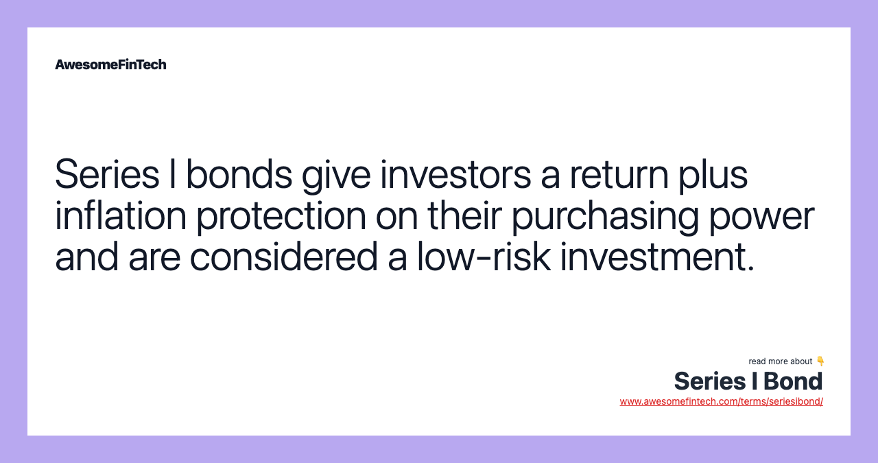 Series I bonds give investors a return plus inflation protection on their purchasing power and are considered a low-risk investment.