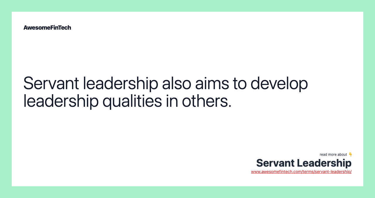Servant leadership also aims to develop leadership qualities in others.