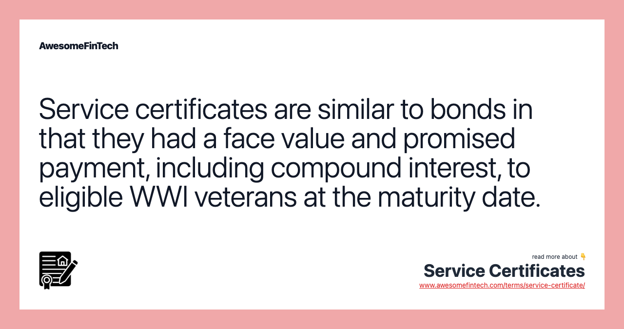 Service certificates are similar to bonds in that they had a face value and promised payment, including compound interest, to eligible WWI veterans at the maturity date.