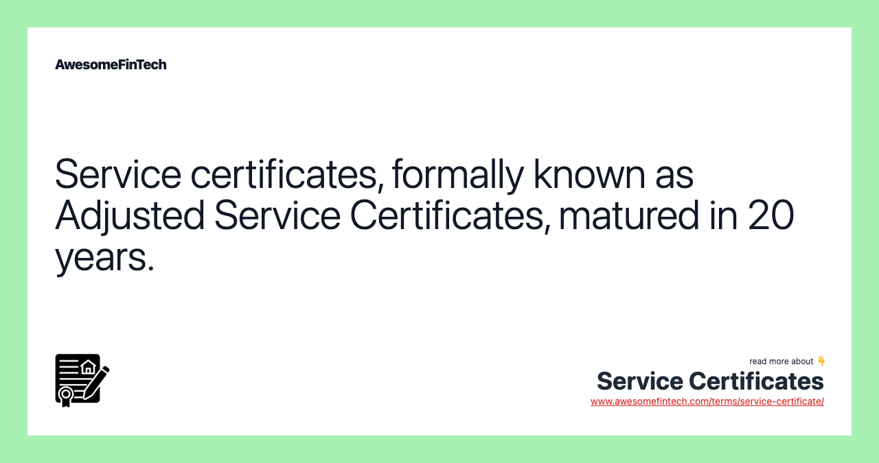 Service certificates, formally known as Adjusted Service Certificates, matured in 20 years.