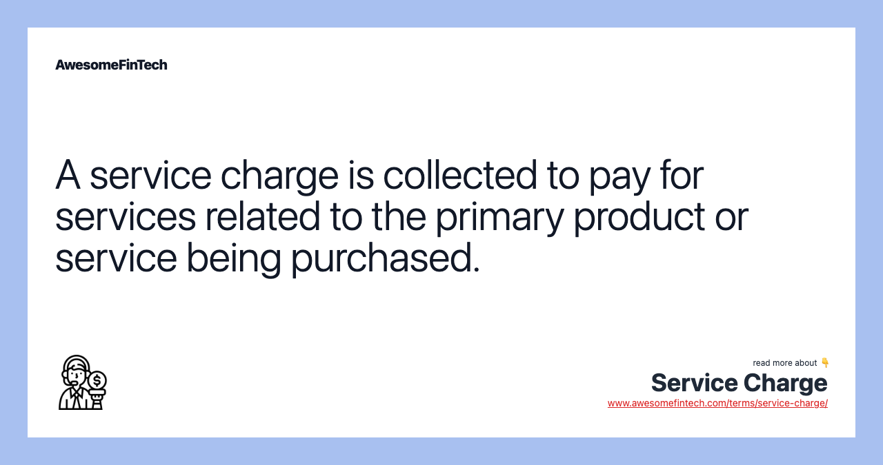 A service charge is collected to pay for services related to the primary product or service being purchased.