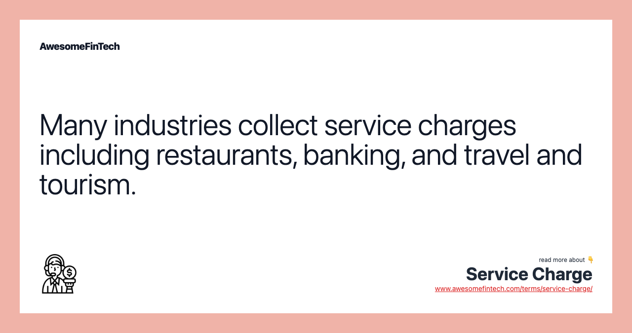 Many industries collect service charges including restaurants, banking, and travel and tourism.