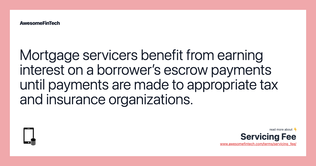 Mortgage servicers benefit from earning interest on a borrower’s escrow payments until payments are made to appropriate tax and insurance organizations.