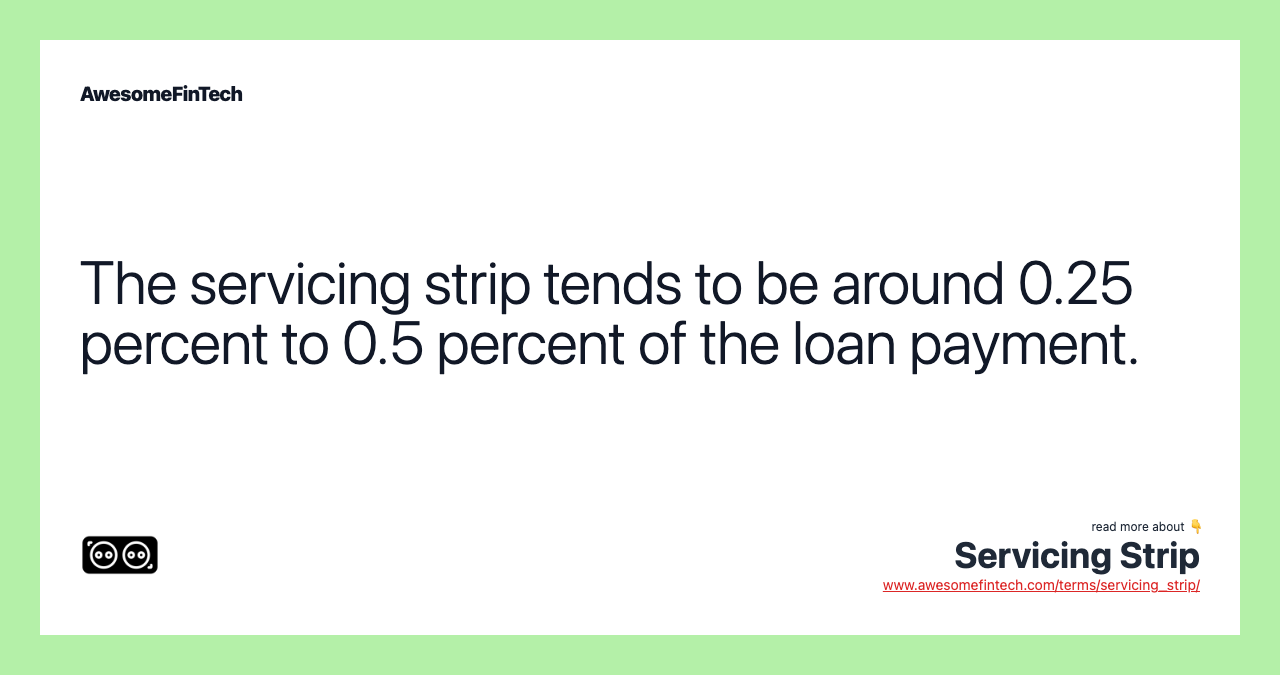 The servicing strip tends to be around 0.25 percent to 0.5 percent of the loan payment.