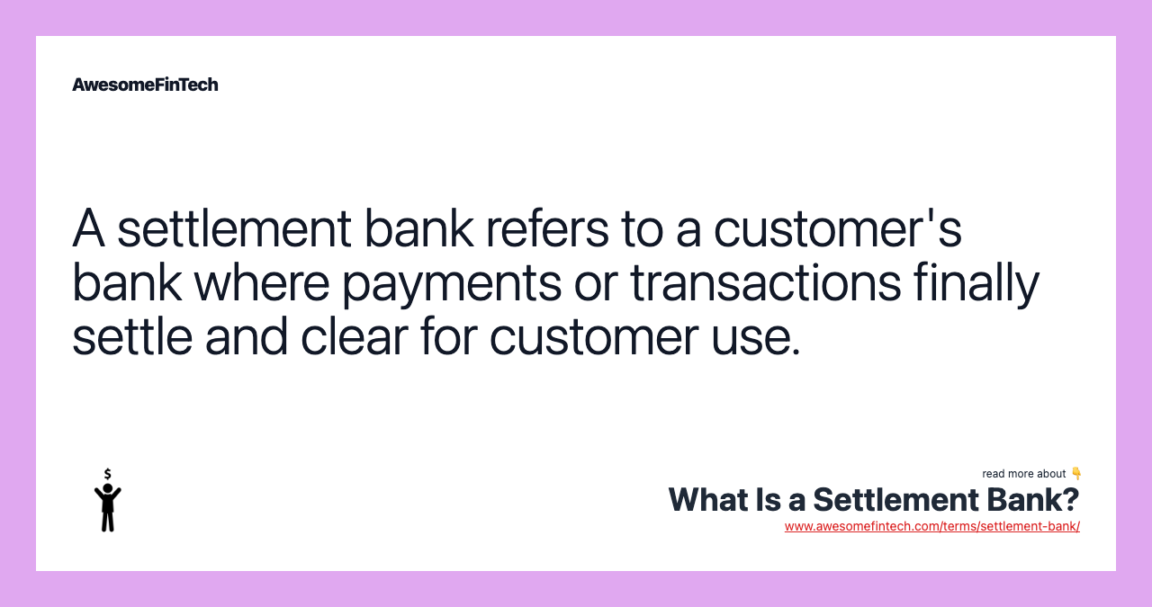 A settlement bank refers to a customer's bank where payments or transactions finally settle and clear for customer use.
