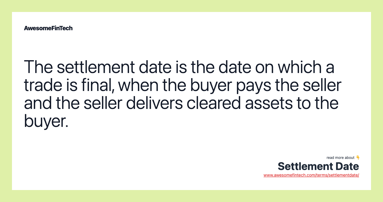 The settlement date is the date on which a trade is final, when the buyer pays the seller and the seller delivers cleared assets to the buyer.