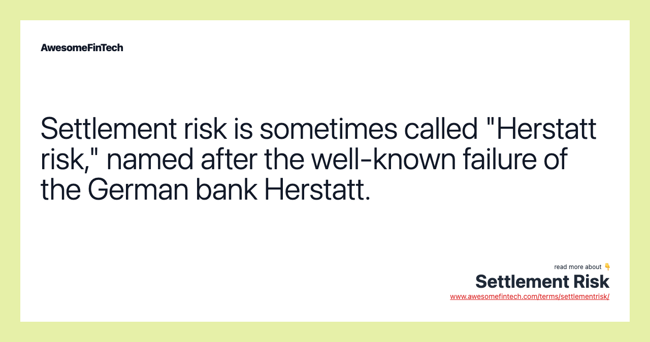 Settlement risk is sometimes called "Herstatt risk," named after the well-known failure of the German bank Herstatt.
