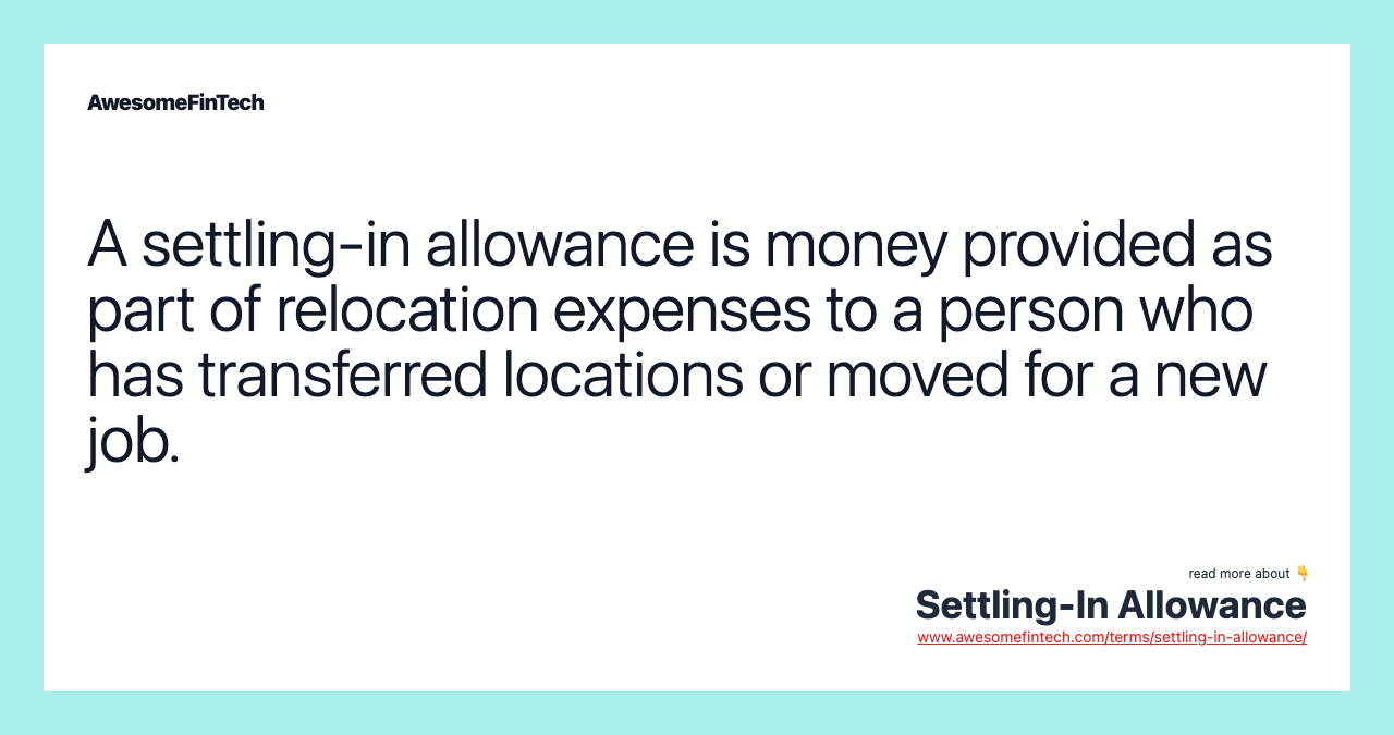 A settling-in allowance is money provided as part of relocation expenses to a person who has transferred locations or moved for a new job.