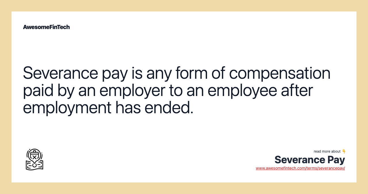 Severance pay is any form of compensation paid by an employer to an employee after employment has ended.