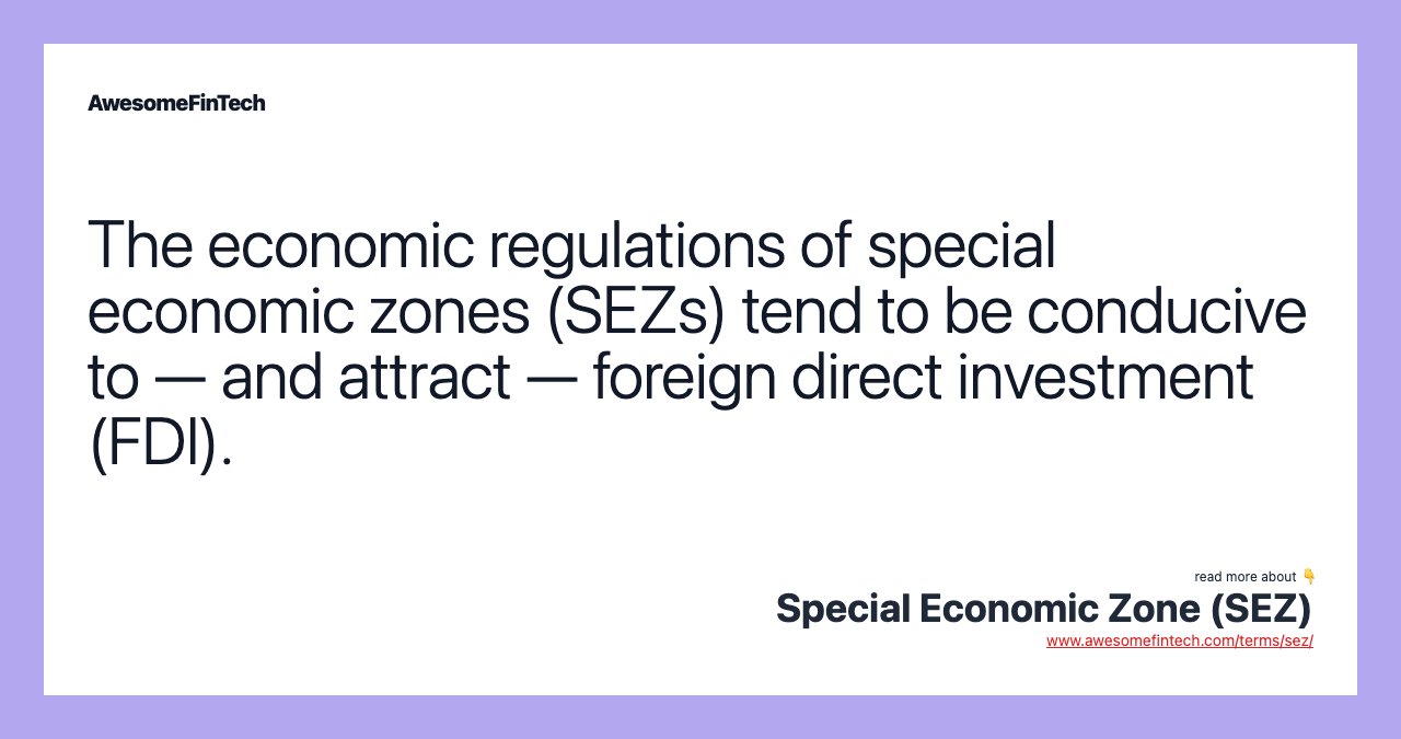 The economic regulations of special economic zones (SEZs) tend to be conducive to — and attract — foreign direct investment (FDI).