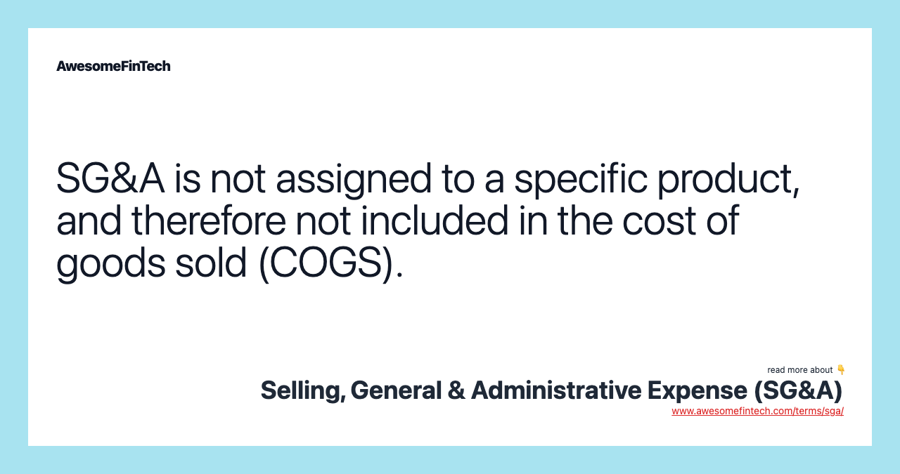 SG&A is not assigned to a specific product, and therefore not included in the cost of goods sold (COGS).