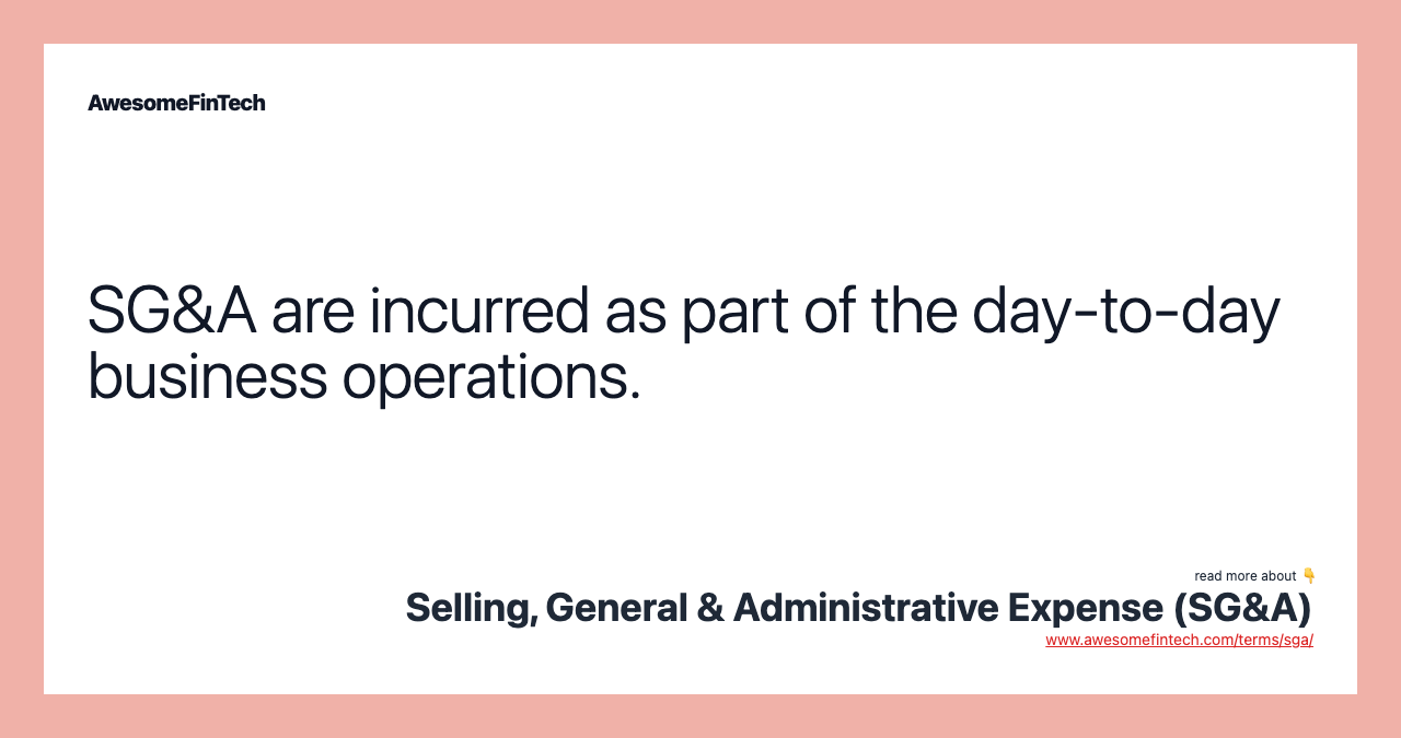 SG&A are incurred as part of the day-to-day business operations.