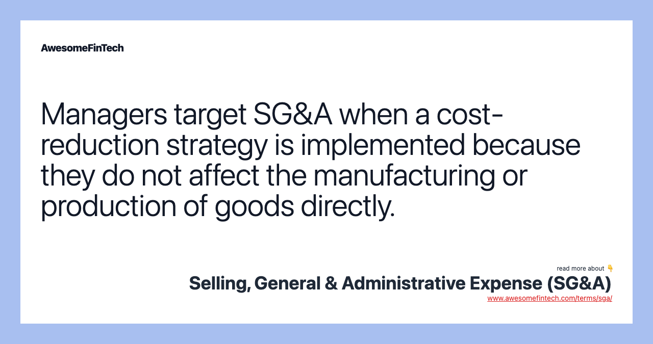 Managers target SG&A when a cost-reduction strategy is implemented because they do not affect the manufacturing or production of goods directly.