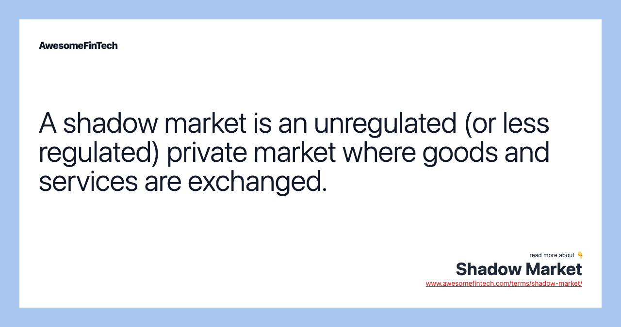 A shadow market is an unregulated (or less regulated) private market where goods and services are exchanged.