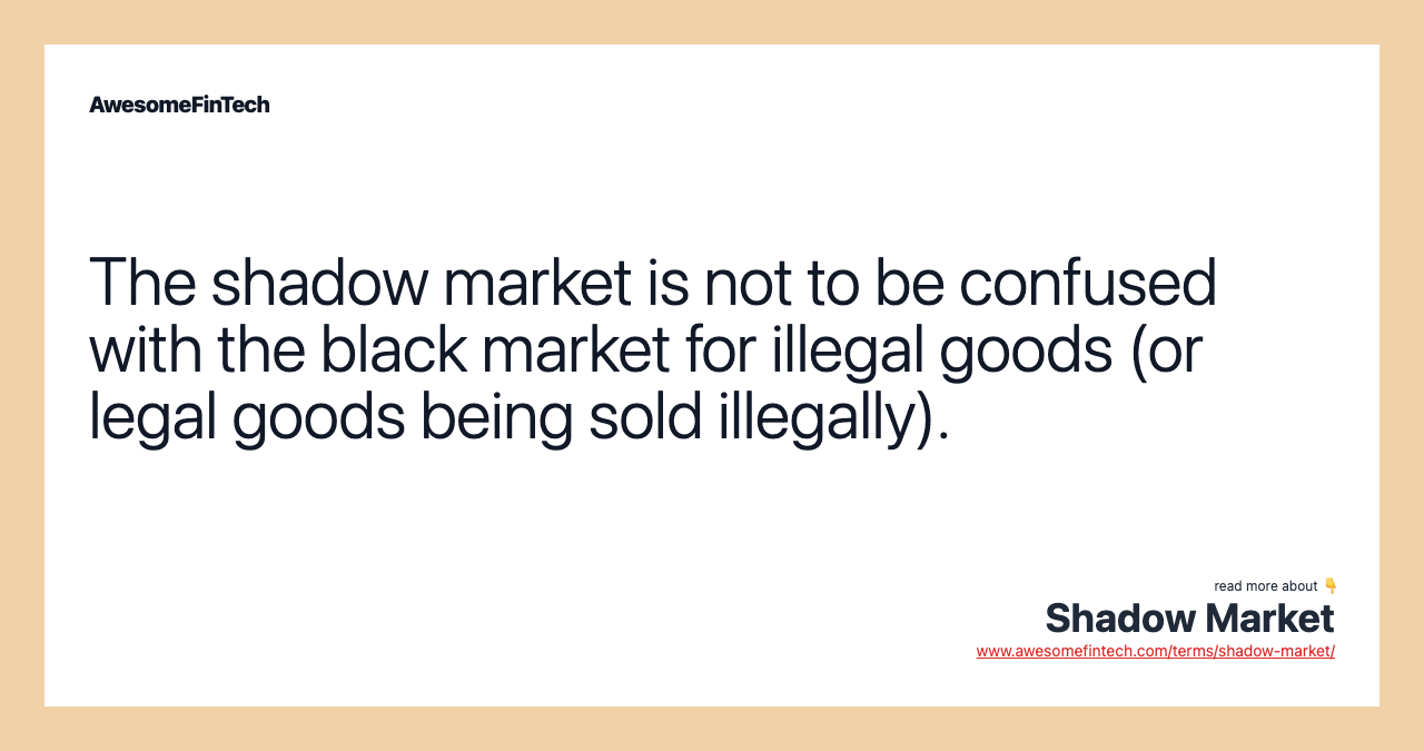 The shadow market is not to be confused with the black market for illegal goods (or legal goods being sold illegally).