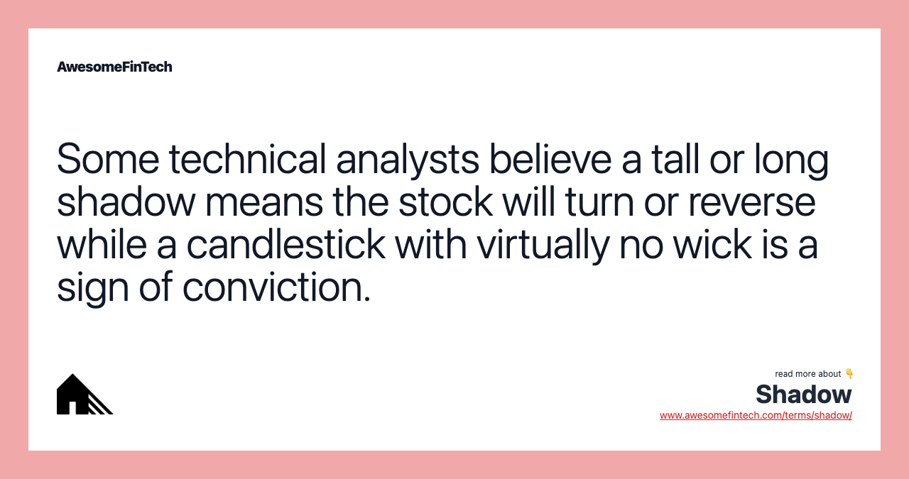 Some technical analysts believe a tall or long shadow means the stock will turn or reverse while a candlestick with virtually no wick is a sign of conviction.