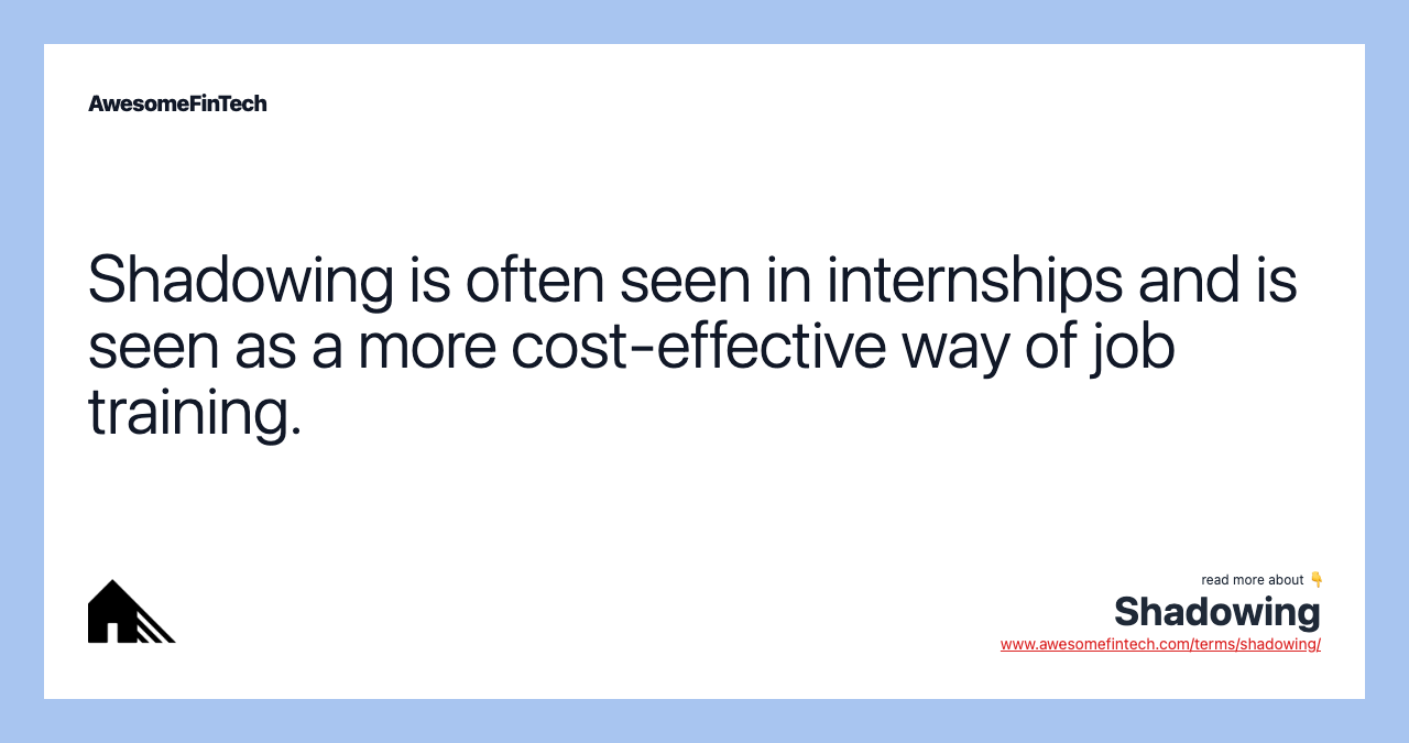 Shadowing is often seen in internships and is seen as a more cost-effective way of job training.
