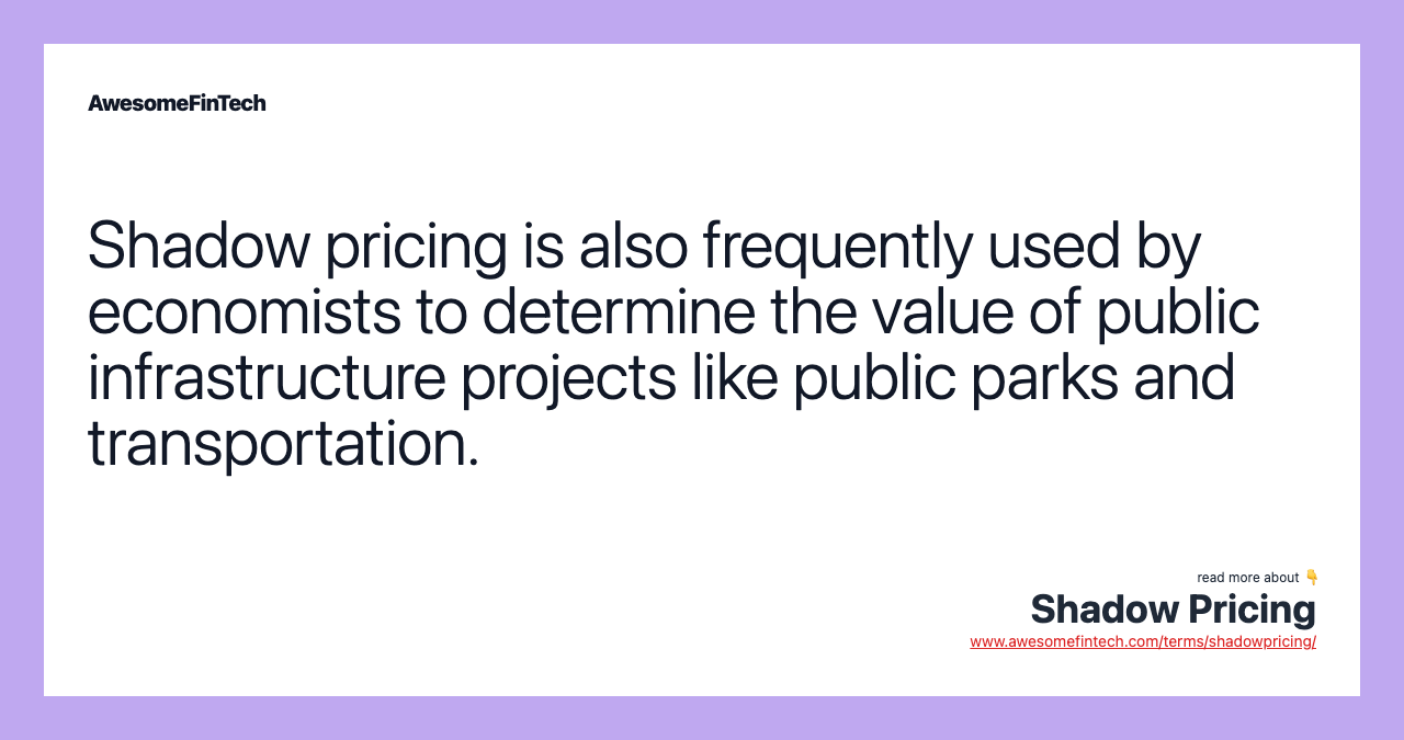 Shadow pricing is also frequently used by economists to determine the value of public infrastructure projects like public parks and transportation.