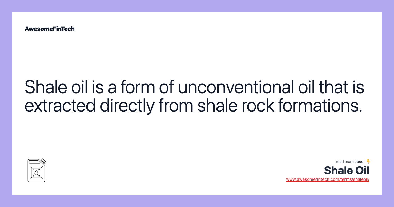 Shale oil is a form of unconventional oil that is extracted directly from shale rock formations.