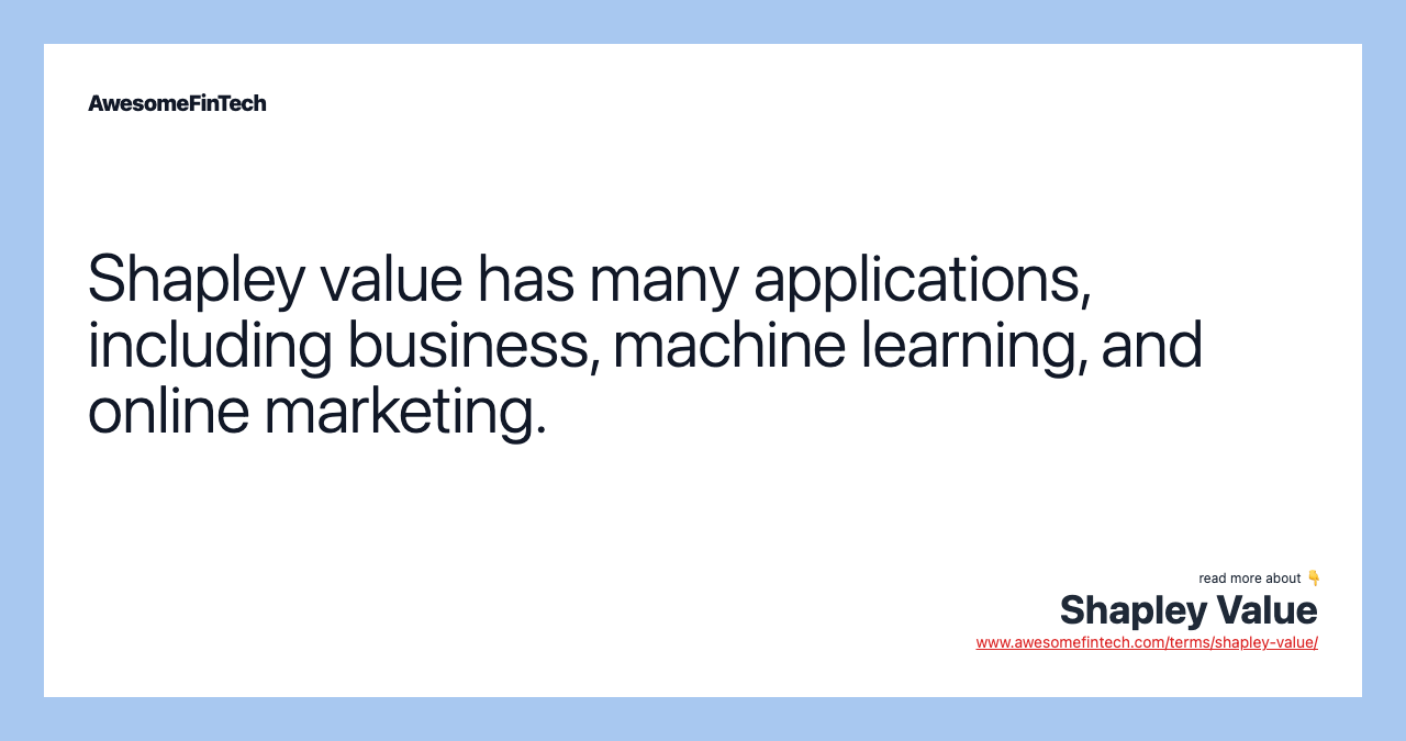 Shapley value has many applications, including business, machine learning, and online marketing.