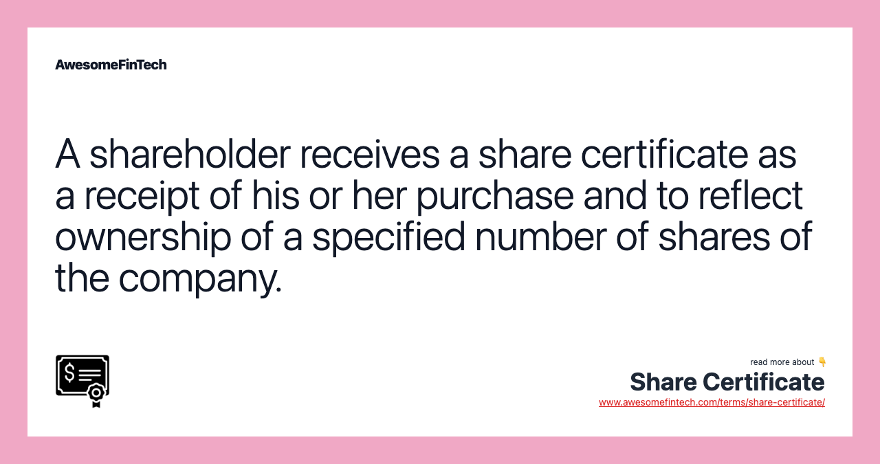 A shareholder receives a share certificate as a receipt of his or her purchase and to reflect ownership of a specified number of shares of the company.