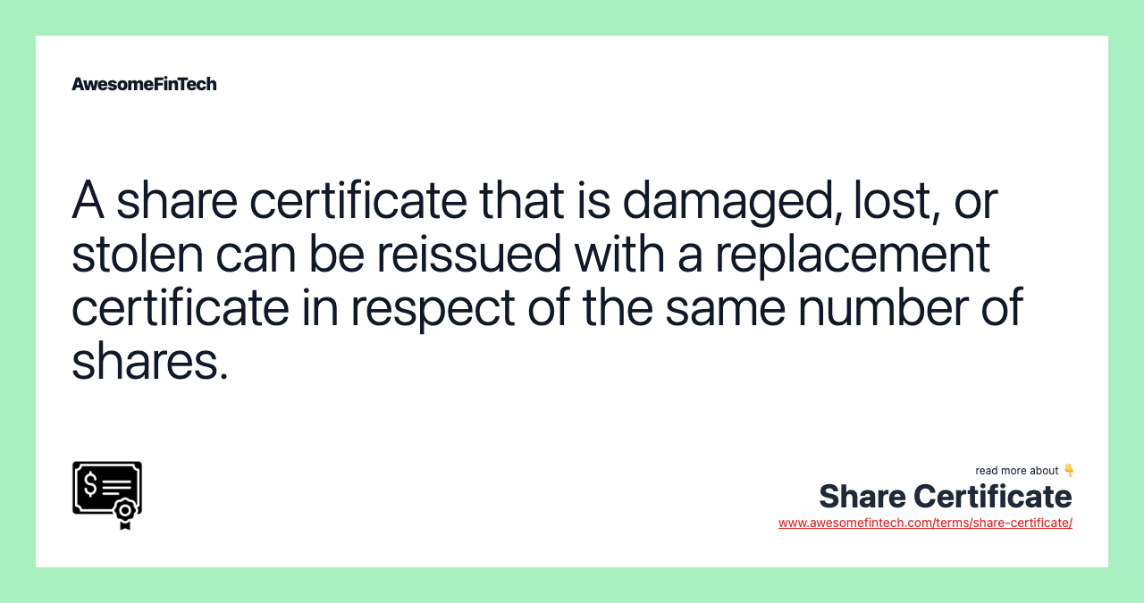 A share certificate that is damaged, lost, or stolen can be reissued with a replacement certificate in respect of the same number of shares.