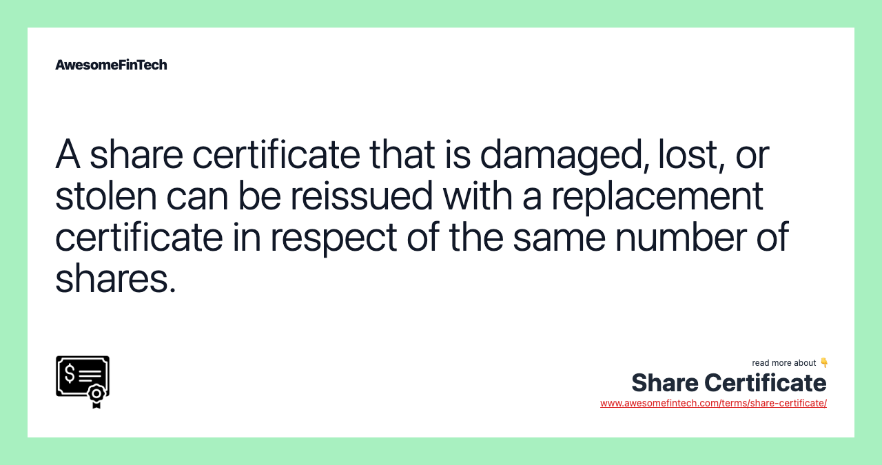 A share certificate that is damaged, lost, or stolen can be reissued with a replacement certificate in respect of the same number of shares.