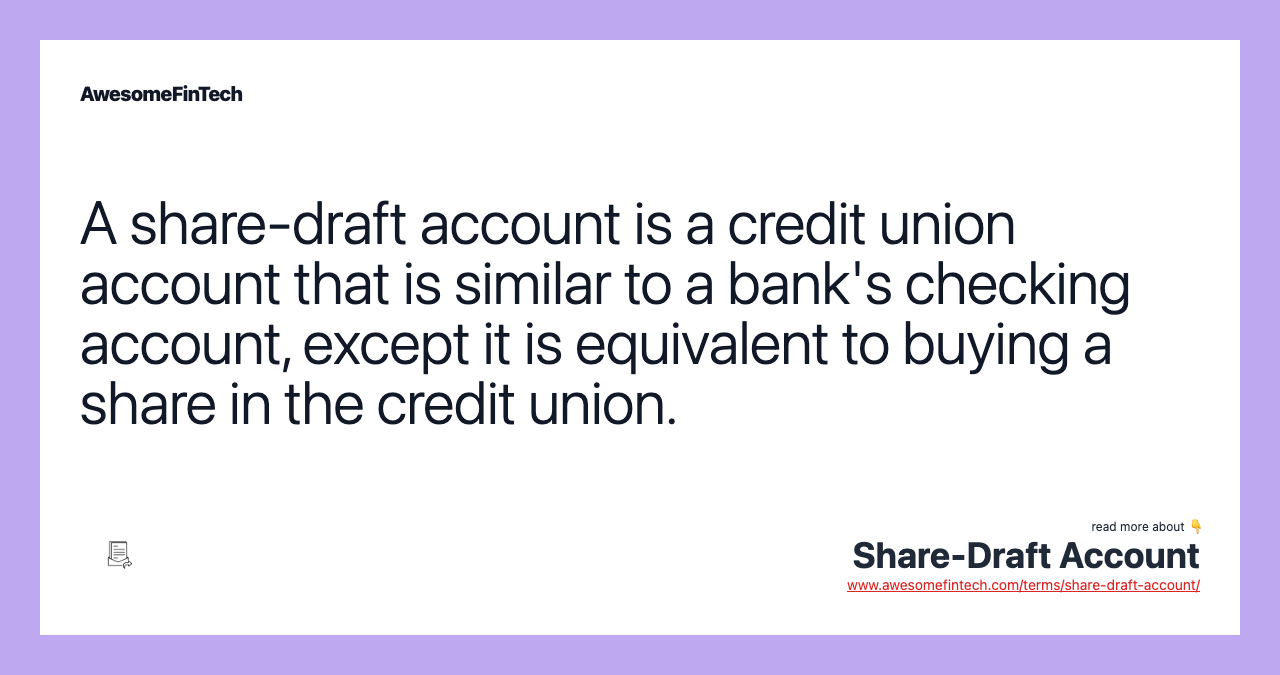 A share-draft account is a credit union account that is similar to a bank's checking account, except it is equivalent to buying a share in the credit union.