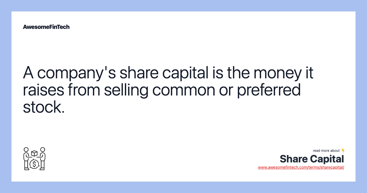 A company's share capital is the money it raises from selling common or preferred stock.
