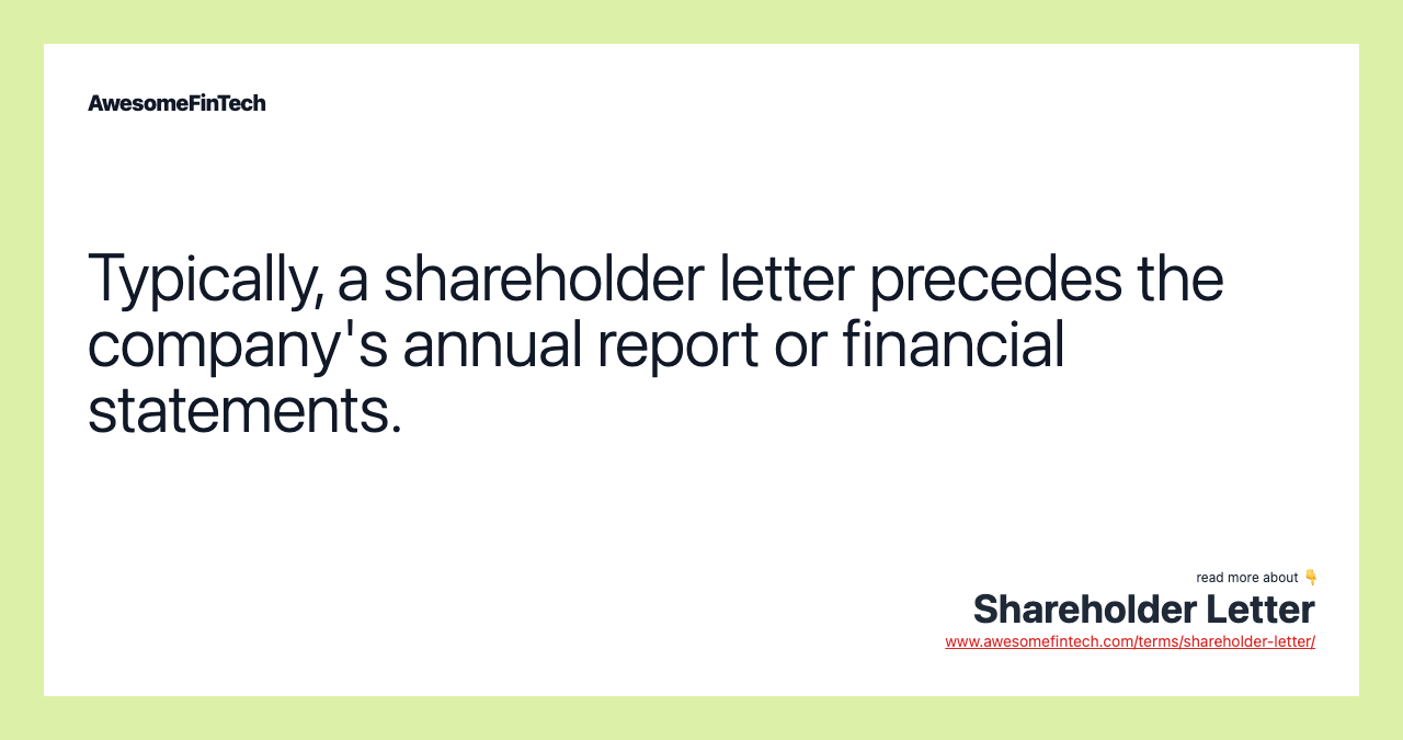 Typically, a shareholder letter precedes the company's annual report or financial statements.