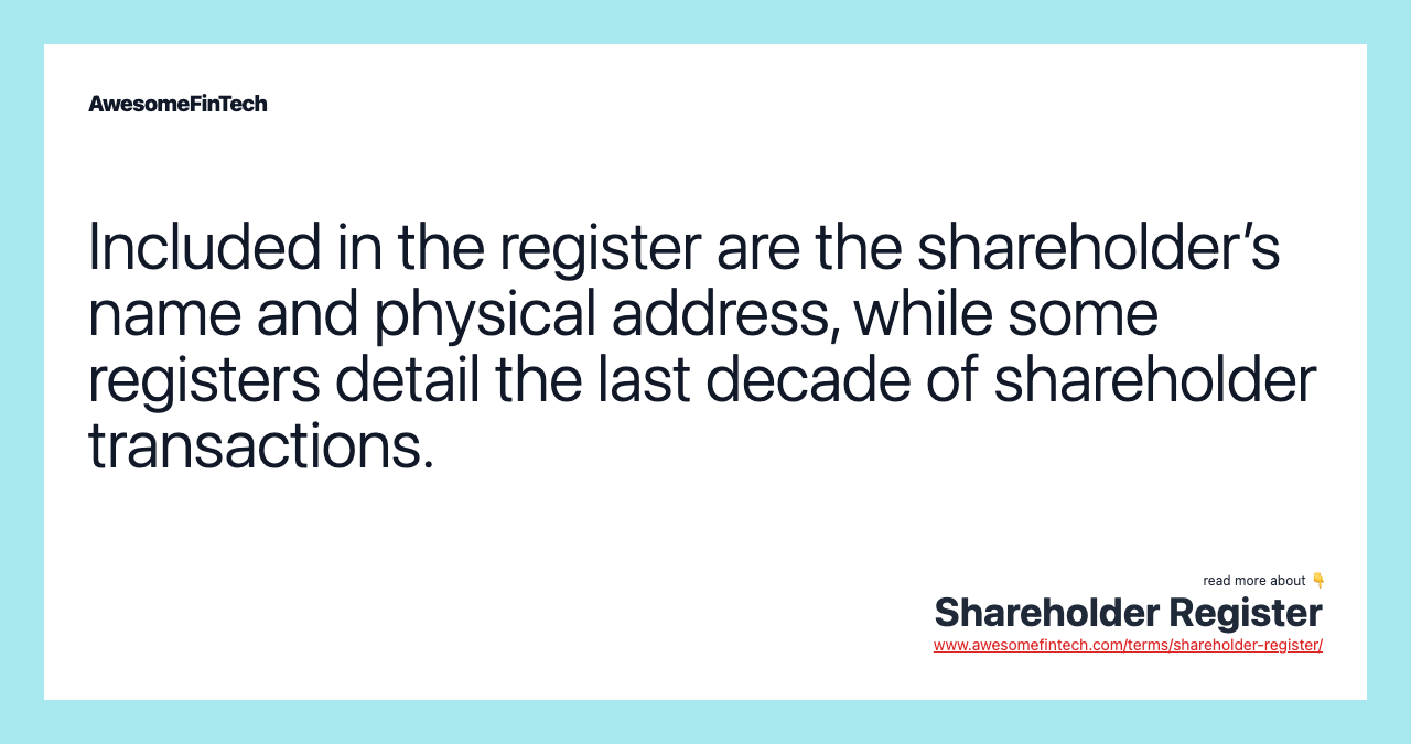 Included in the register are the shareholder’s name and physical address, while some registers detail the last decade of shareholder transactions.