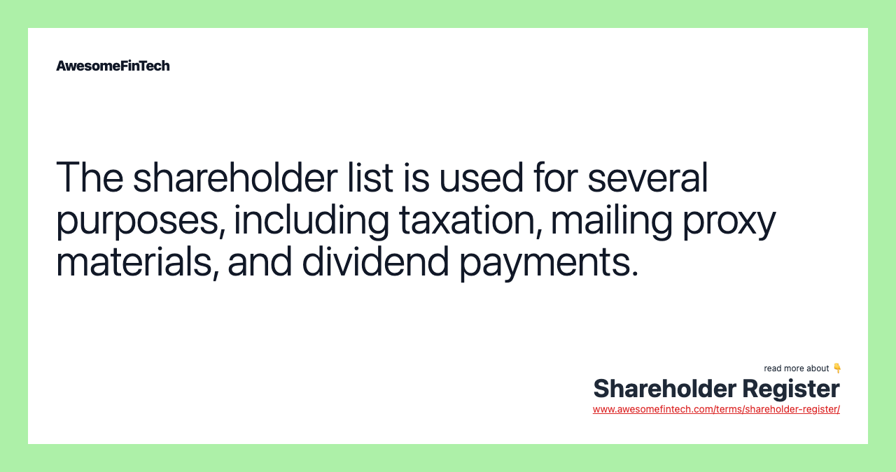 The shareholder list is used for several purposes, including taxation, mailing proxy materials, and dividend payments.