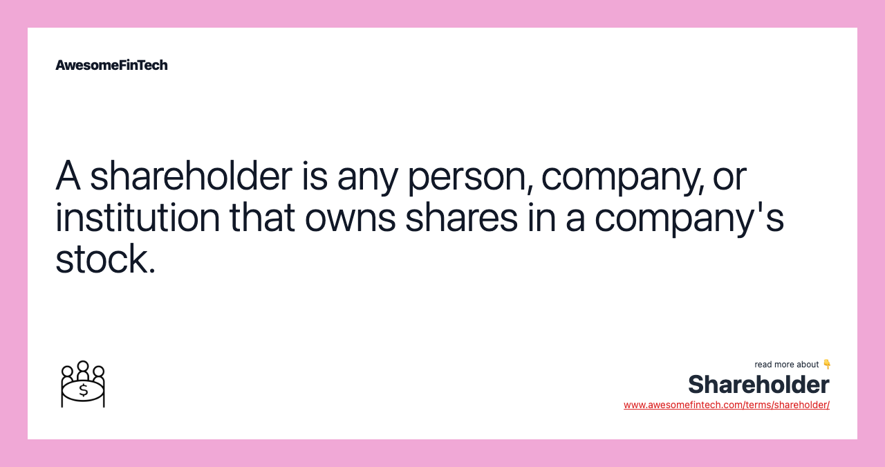 A shareholder is any person, company, or institution that owns shares in a company's stock.