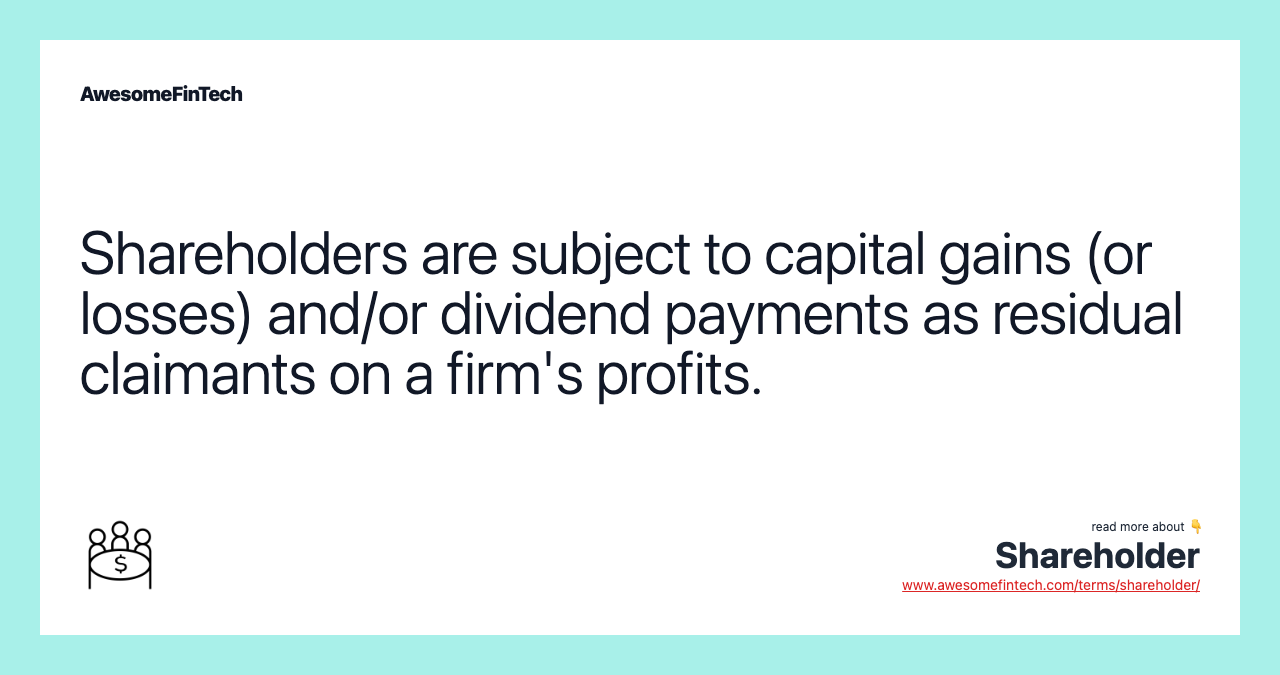 Shareholders are subject to capital gains (or losses) and/or dividend payments as residual claimants on a firm's profits.